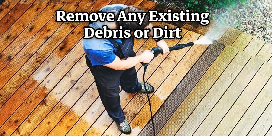 Remove Any Existing Debris or Dirt