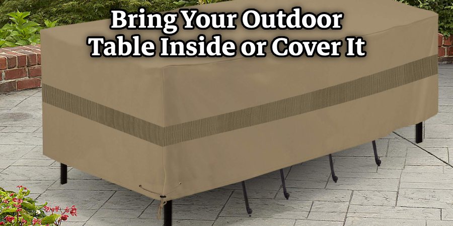 Bring Your Outdoor Table Inside or Cover It