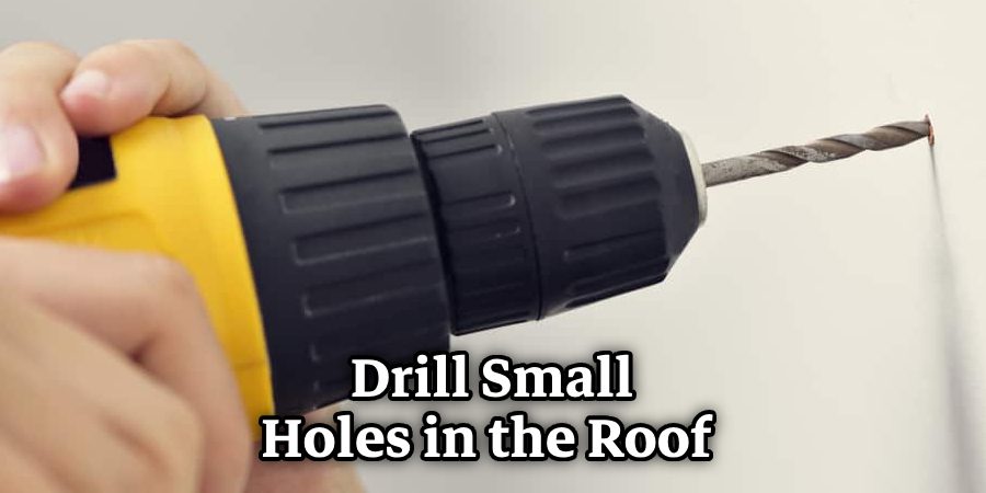 Drill Small Holes in the Roof 