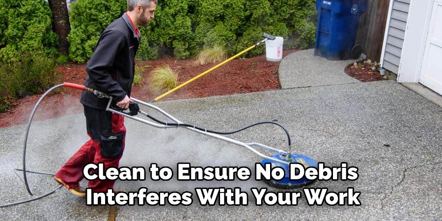 Clean to Ensure No Debris 
Interferes With Your Work