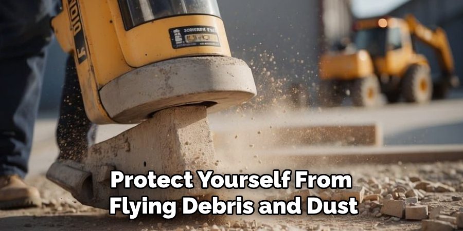 Protect Yourself From 
Flying Debris and Dust