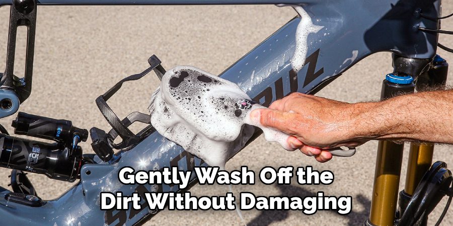 Gently Wash Off the 
Dirt Without Damaging 